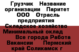 Грузчик › Название организации ­ Паритет, ООО › Отрасль предприятия ­ Складское хозяйство › Минимальный оклад ­ 25 000 - Все города Работа » Вакансии   . Пермский край,Соликамск г.